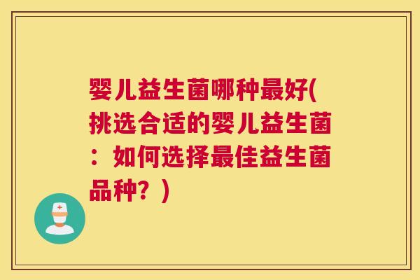 婴儿益生菌哪种最好(挑选合适的婴儿益生菌：如何选择最佳益生菌品种？)