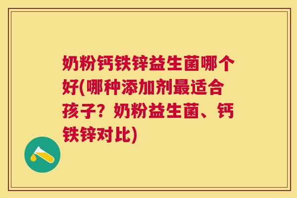 奶粉钙铁锌益生菌哪个好(哪种添加剂最适合孩子？奶粉益生菌、钙铁锌对比)