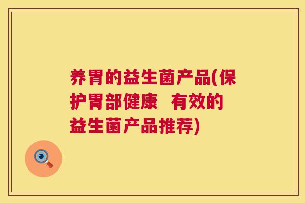 养胃的益生菌产品(保护胃部健康  有效的益生菌产品推荐)