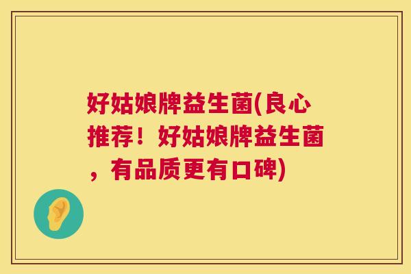 好姑娘牌益生菌(良心推荐！好姑娘牌益生菌，有品质更有口碑)