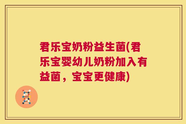 君乐宝奶粉益生菌(君乐宝婴幼儿奶粉加入有益菌，宝宝更健康)