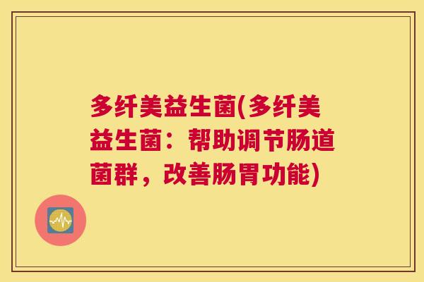 多纤美益生菌(多纤美益生菌：帮助调节肠道菌群，改善肠胃功能)