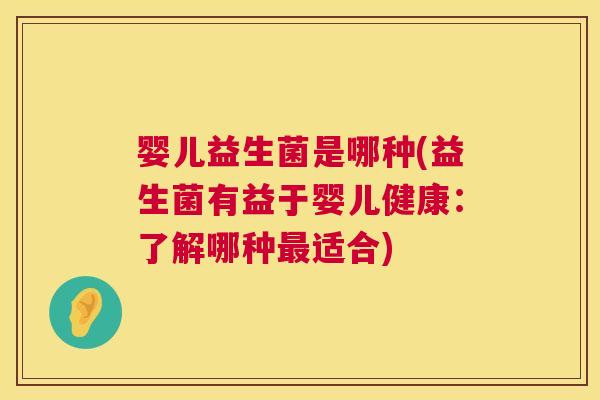 婴儿益生菌是哪种(益生菌有益于婴儿健康：了解哪种最适合)