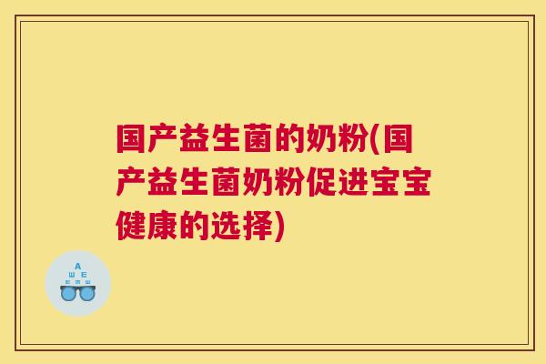 国产益生菌的奶粉(国产益生菌奶粉促进宝宝健康的选择)