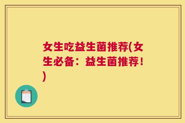 女生吃益生菌推荐(女生必备：益生菌推荐！)