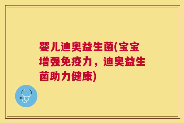 婴儿迪奥益生菌(宝宝增强免疫力，迪奥益生菌助力健康)