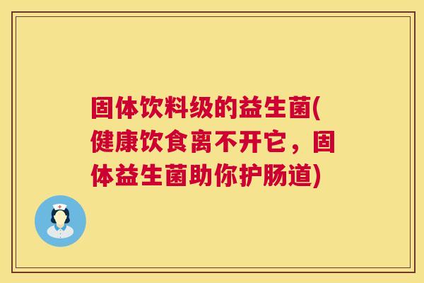 固体饮料级的益生菌(健康饮食离不开它，固体益生菌助你护肠道)