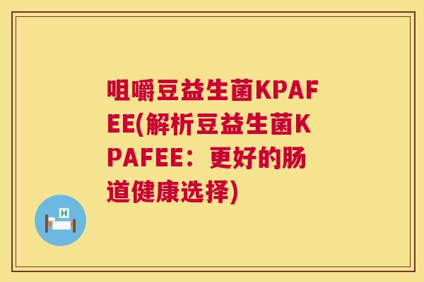 咀嚼豆益生菌KPAFEE(解析豆益生菌KPAFEE：更好的肠道健康选择)