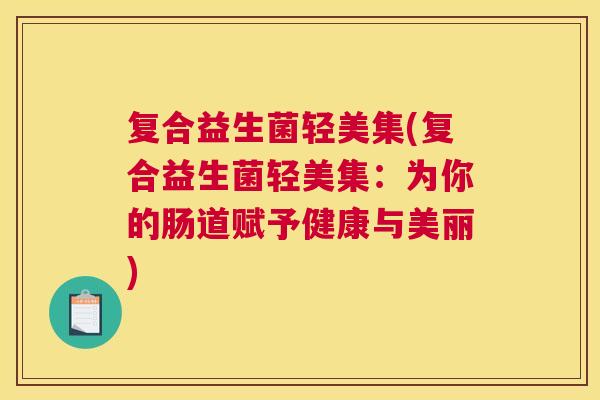 复合益生菌轻美集(复合益生菌轻美集：为你的肠道赋予健康与美丽)