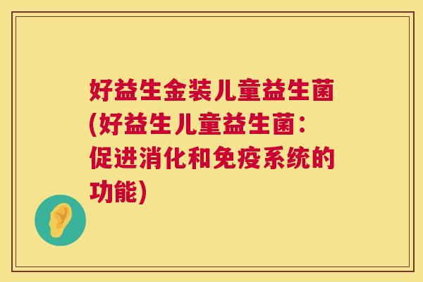 好益生金装儿童益生菌(好益生儿童益生菌：促进消化和免疫系统的功能)