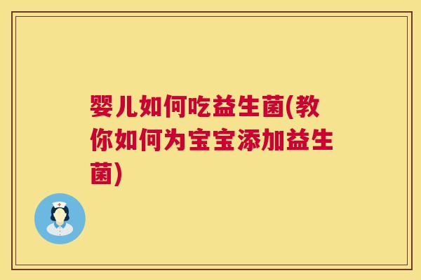 婴儿如何吃益生菌(教你如何为宝宝添加益生菌)
