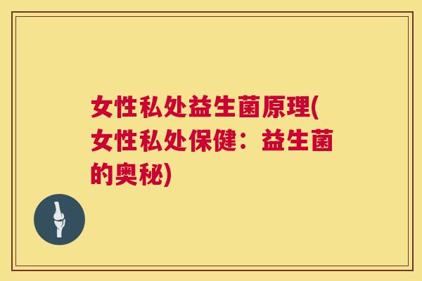 女性私处益生菌原理(女性私处保健：益生菌的奥秘)
