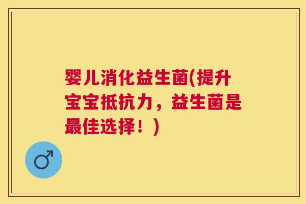 婴儿消化益生菌(提升宝宝抵抗力，益生菌是最佳选择！)