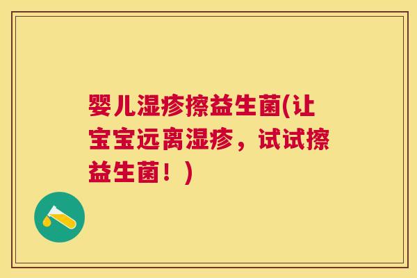 婴儿湿疹擦益生菌(让宝宝远离湿疹，试试擦益生菌！)