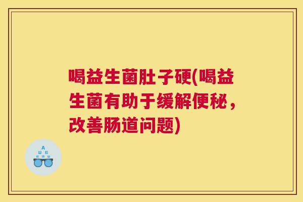 喝益生菌肚子硬(喝益生菌有助于缓解便秘，改善肠道问题)