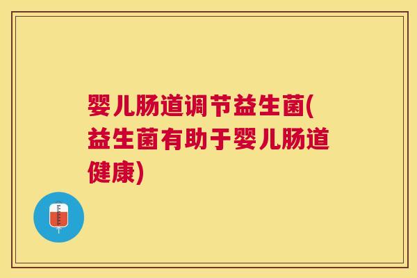 婴儿肠道调节益生菌(益生菌有助于婴儿肠道健康)