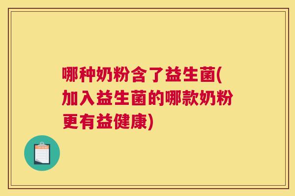 哪种奶粉含了益生菌(加入益生菌的哪款奶粉更有益健康)