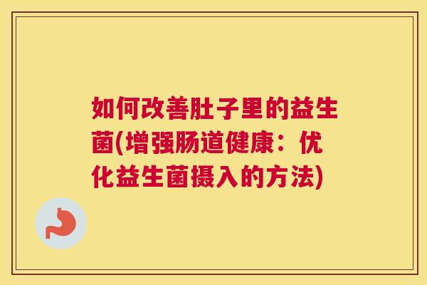 如何改善肚子里的益生菌(增强肠道健康：优化益生菌摄入的方法)