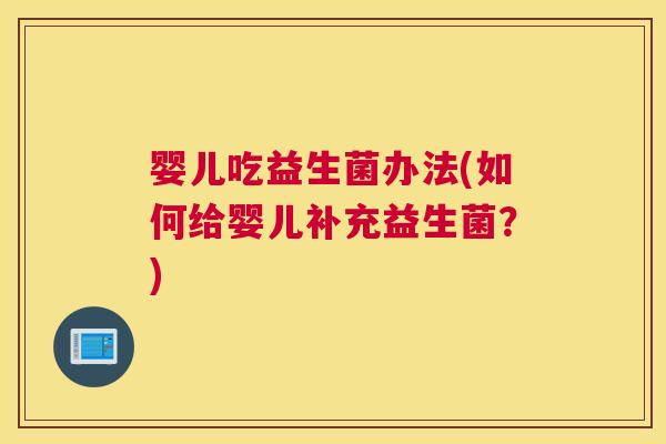 婴儿吃益生菌办法(如何给婴儿补充益生菌？)