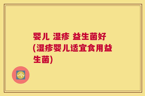 婴儿 湿疹 益生菌好(湿疹婴儿适宜食用益生菌)
