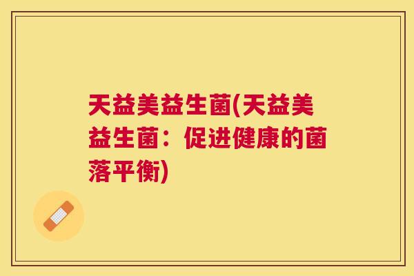 天益美益生菌(天益美益生菌：促进健康的菌落平衡)