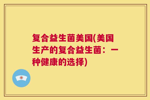 复合益生菌美国(美国生产的复合益生菌：一种健康的选择)