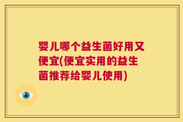 婴儿哪个益生菌好用又便宜(便宜实用的益生菌推荐给婴儿使用)