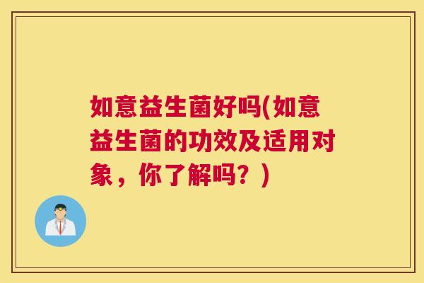 如意益生菌好吗(如意益生菌的功效及适用对象，你了解吗？)