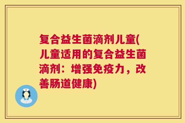 复合益生菌滴剂儿童(儿童适用的复合益生菌滴剂：增强免疫力，改善肠道健康)
