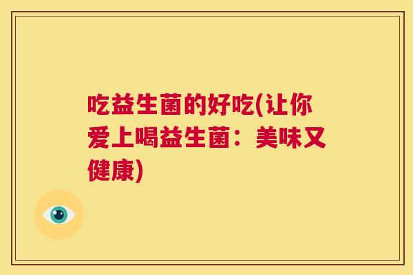 吃益生菌的好吃(让你爱上喝益生菌：美味又健康)
