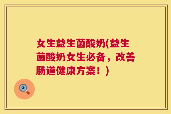女生益生菌酸奶(益生菌酸奶女生必备，改善肠道健康方案！)