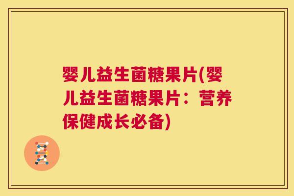 婴儿益生菌糖果片(婴儿益生菌糖果片：营养保健成长必备)