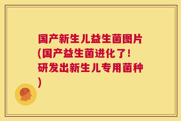 国产新生儿益生菌图片(国产益生菌进化了！研发出新生儿专用菌种)