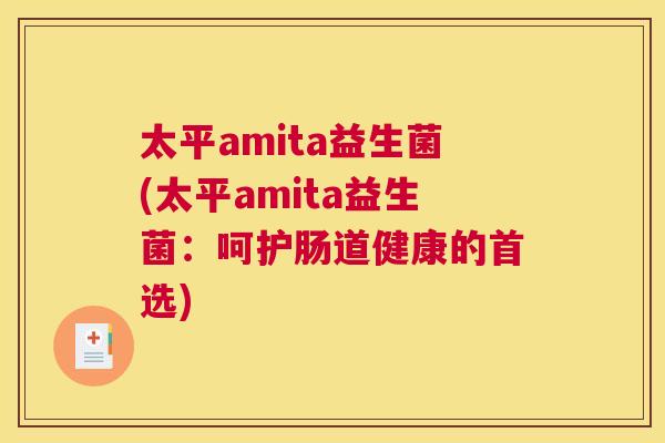 太平amita益生菌(太平amita益生菌：呵护肠道健康的首选)