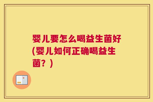 婴儿要怎么喝益生菌好(婴儿如何正确喝益生菌？)