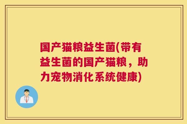 国产猫粮益生菌(带有益生菌的国产猫粮，助力宠物消化系统健康)