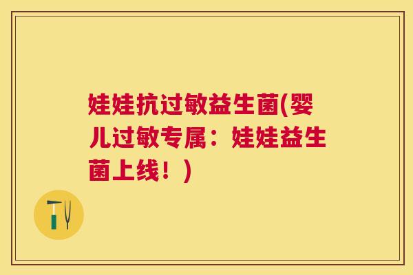 娃娃抗过敏益生菌(婴儿过敏专属：娃娃益生菌上线！)