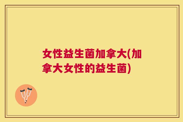 女性益生菌加拿大(加拿大女性的益生菌)