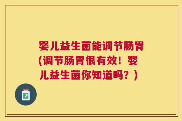 婴儿益生菌能调节肠胃(调节肠胃很有效！婴儿益生菌你知道吗？)