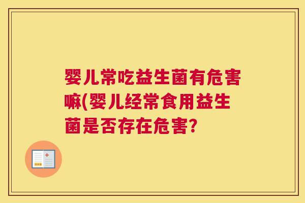 婴儿常吃益生菌有危害嘛(婴儿经常食用益生菌是否存在危害？