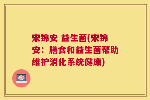 宋锦安 益生菌(宋锦安：膳食和益生菌帮助维护消化系统健康)