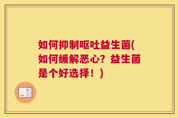 如何抑制呕吐益生菌(如何缓解恶心？益生菌是个好选择！)