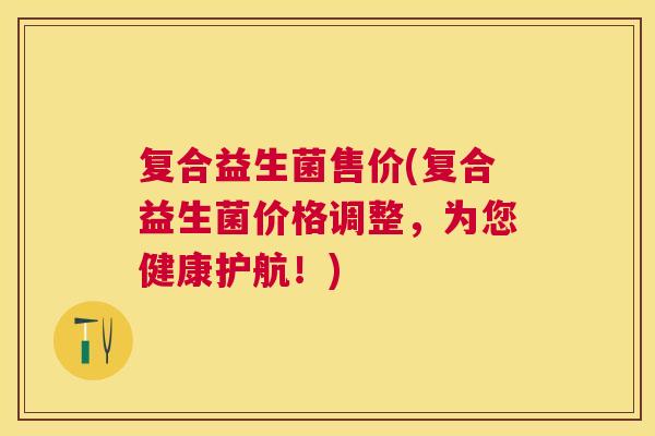 复合益生菌售价(复合益生菌价格调整，为您健康护航！)