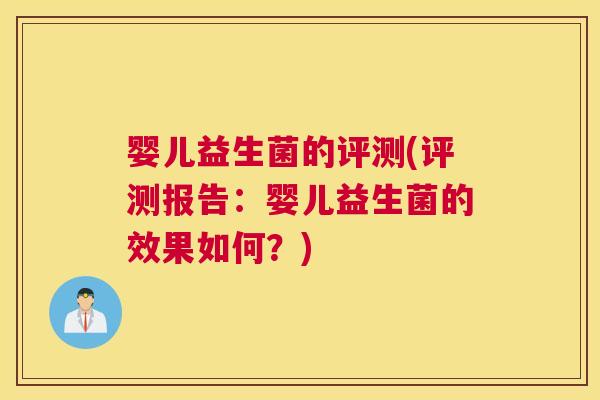 婴儿益生菌的评测(评测报告：婴儿益生菌的效果如何？)