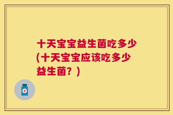十天宝宝益生菌吃多少(十天宝宝应该吃多少益生菌？)