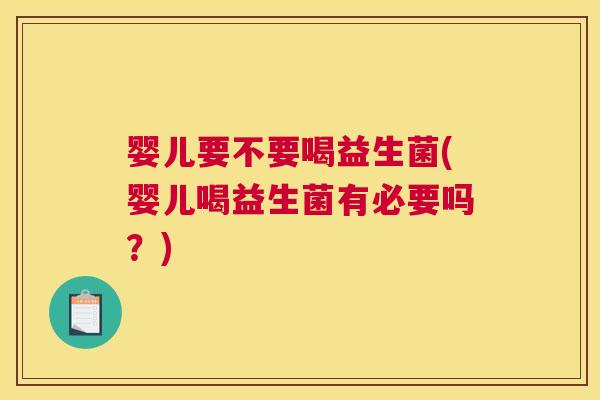 婴儿要不要喝益生菌(婴儿喝益生菌有必要吗？)