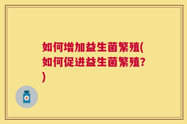 如何增加益生菌繁殖(如何促进益生菌繁殖？)