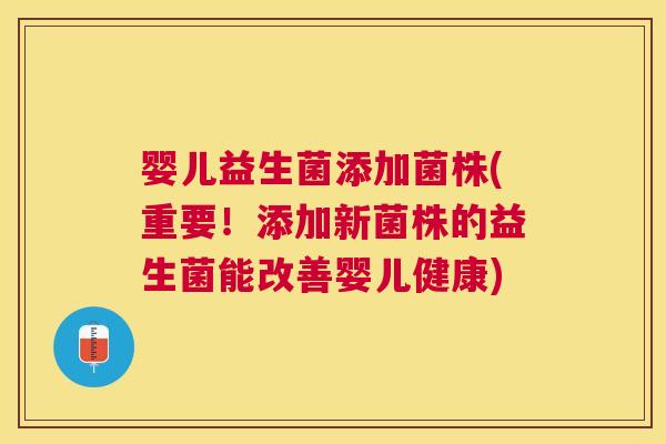 婴儿益生菌添加菌株(重要！添加新菌株的益生菌能改善婴儿健康)