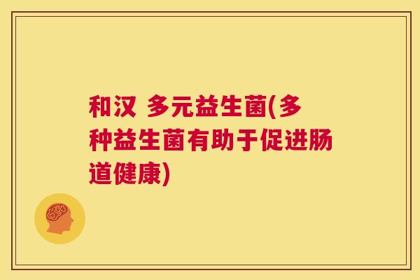 和汉 多元益生菌(多种益生菌有助于促进肠道健康)