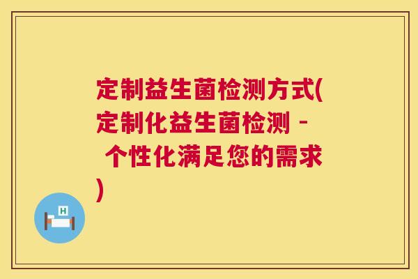 定制益生菌检测方式(定制化益生菌检测 - 个性化满足您的需求)